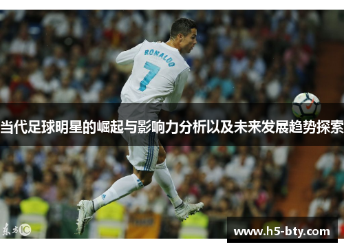 当代足球明星的崛起与影响力分析以及未来发展趋势探索 当代足球明星的崛起与影响力分析以及未来发展趋势探索