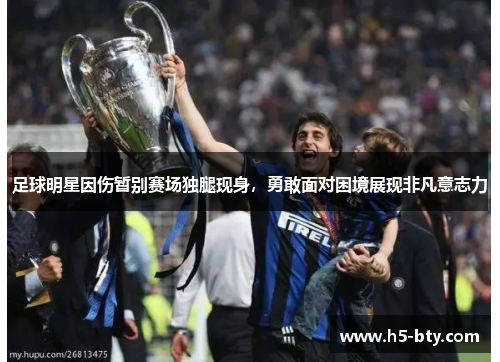 足球明星因伤暂别赛场独腿现身,勇敢面对困境展现非凡意志力 足球明星因伤暂别赛场独腿现身,勇敢面对困境展现非凡意志力