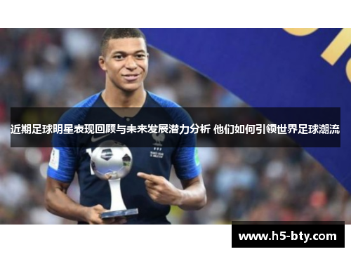近期足球明星表现回顾与未来发展潜力分析 他们如何引领世界足球潮流 近期足球明星表现回顾与未来发展潜力分析 他们如何引领世界足球潮流