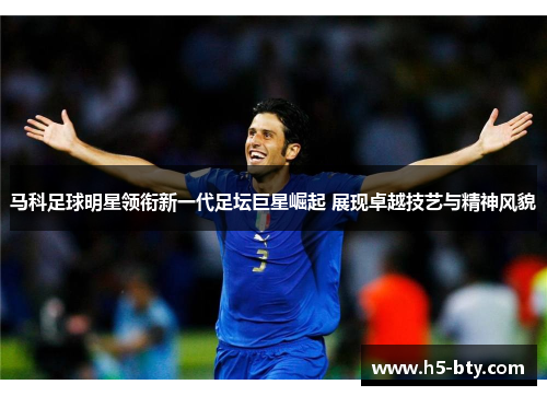 马科足球明星领衔新一代足坛巨星崛起 展现卓越技艺与精神风貌 马科足球明星领衔新一代足坛巨星崛起 展现卓越技艺与精神风貌