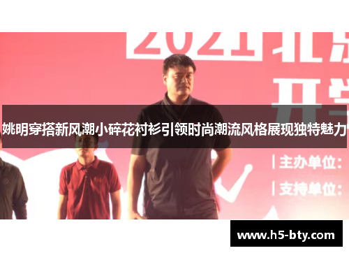 姚明穿搭新风潮小碎花衬衫引领时尚潮流风格展现独特魅力 姚明穿搭新风潮小碎花衬衫引领时尚潮流风格展现独特魅力