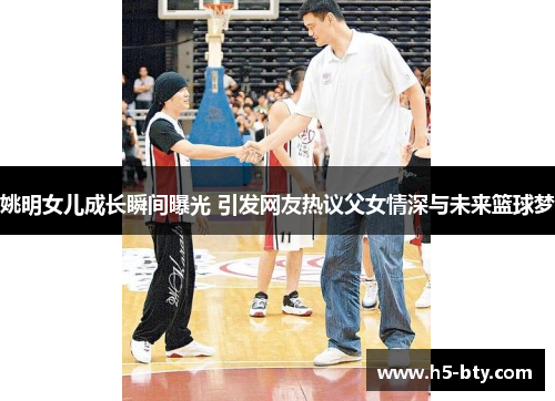 姚明女儿成长瞬间曝光 引发网友热议父女情深与未来篮球梦 姚明女儿成长瞬间曝光 引发网友热议父女情深与未来篮球梦