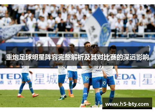 重炮足球明星阵容完整解析及其对比赛的深远影响