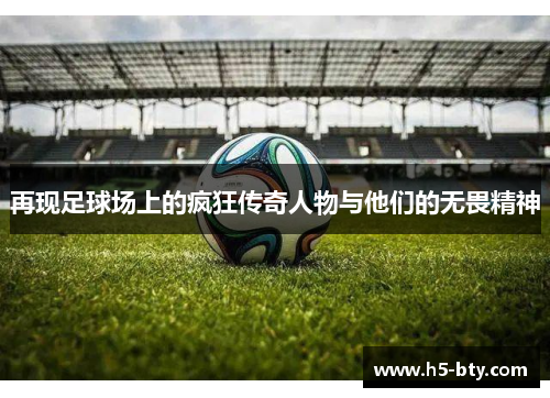 再现足球场上的疯狂传奇人物与他们的无畏精神 再现足球场上的疯狂传奇人物与他们的无畏精神