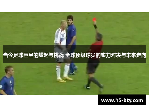 当今足球巨星的崛起与挑战 全球顶级球员的实力对决与未来走向 当今足球巨星的崛起与挑战 全球顶级球员的实力对决与未来走向