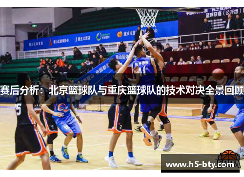 赛后分析：北京篮球队与重庆篮球队的技术对决全景回顾