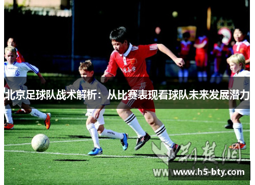 北京足球队战术解析：从比赛表现看球队未来发展潜力