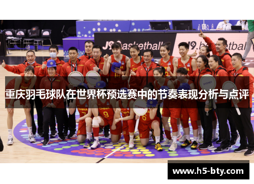 重庆羽毛球队在世界杯预选赛中的节奏表现分析与点评