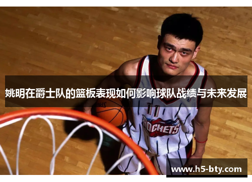 姚明在爵士队的篮板表现如何影响球队战绩与未来发展