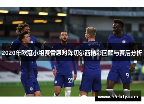 2020年欧冠小组赛雷恩对阵切尔西精彩回顾与赛后分析