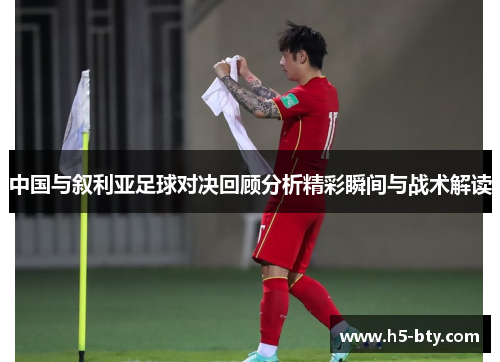 中国与叙利亚足球对决回顾分析精彩瞬间与战术解读