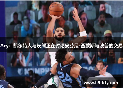 Ary：凯尔特人与灰熊正在讨论安芬尼-西蒙斯与波普的交易