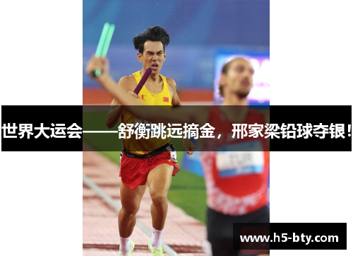 世界大运会——舒衡跳远摘金，邢家梁铅球夺银！
