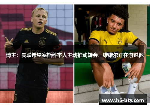 博主:曼联希望塞斯科本人主动推动转会,维维尔正在游说他 博主:曼联希望塞斯科本人主动推动转会,维维尔正在游说他