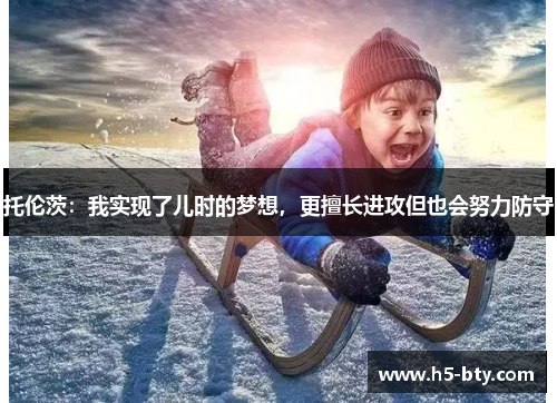 托伦茨:我实现了儿时的梦想,更擅长进攻但也会努力防守 托伦茨:我实现了儿时的梦想,更擅长进攻但也会努力防守