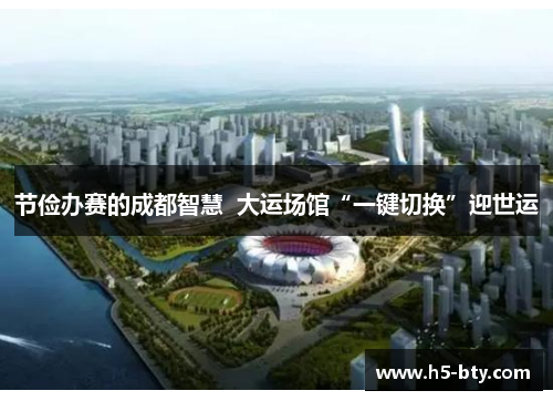 节俭办赛的成都智慧  大运场馆“一键切换”迎世运