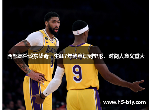 西部高管谈东契奇:生涯7年终意识到塑形,对湖人意义重大 西部高管谈东契奇:生涯7年终意识到塑形,对湖人意义重大