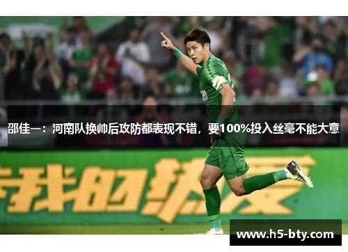 邵佳一:河南队换帅后攻防都表现不错,要100%投入丝毫不能大意 邵佳一:河南队换帅后攻防都表现不错,要100%投入丝毫不能大意