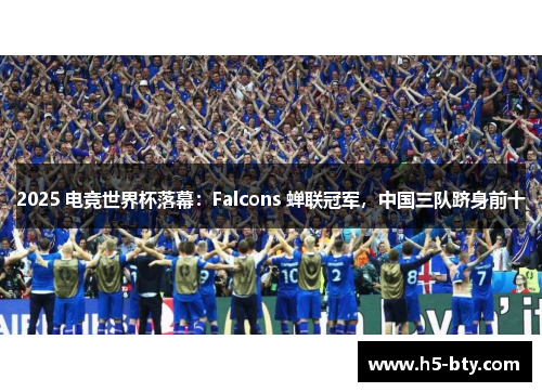 2025 电竞世界杯落幕:Falcons 蝉联冠军,中国三队跻身前十 2025 电竞世界杯落幕:Falcons 蝉联冠军,中国三队跻身前十