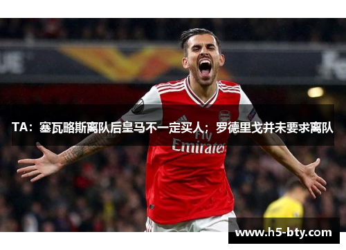 TA:塞瓦略斯离队后皇马不一定买人;罗德里戈并未要求离队 TA:塞瓦略斯离队后皇马不一定买人;罗德里戈并未要求离队