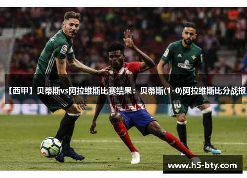 【西甲】贝蒂斯vs阿拉维斯比赛结果:贝蒂斯(1-0)阿拉维斯比分战报 【西甲】贝蒂斯vs阿拉维斯比赛结果:贝蒂斯(1-0)阿拉维斯比分战报
